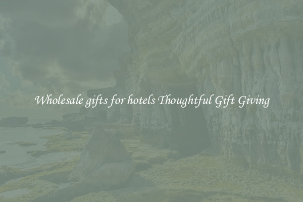 Wholesale gifts for hotels Thoughtful Gift Giving