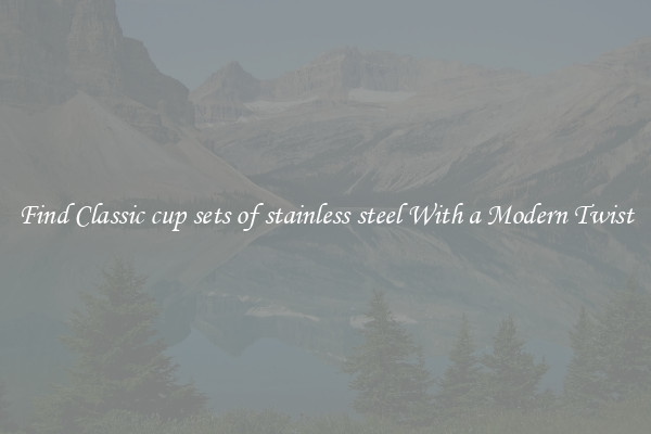Find Classic cup sets of stainless steel With a Modern Twist