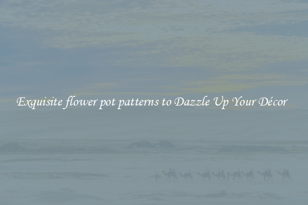 Exquisite flower pot patterns to Dazzle Up Your Décor  