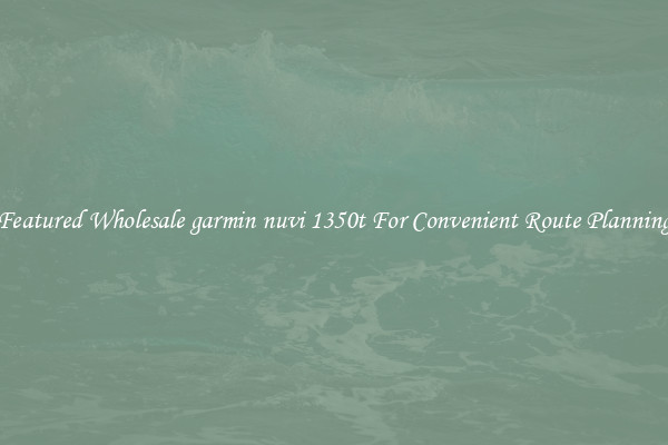 Featured Wholesale garmin nuvi 1350t For Convenient Route Planning