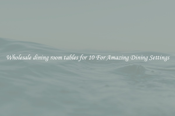 Wholesale dining room tables for 10 For Amazing Dining Settings