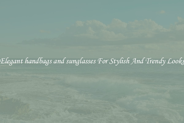 Elegant handbags and sunglasses For Stylish And Trendy Looks