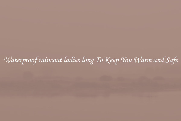 Waterproof raincoat ladies long To Keep You Warm and Safe