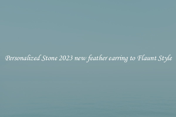 Personalized Stone 2023 new feather earring to Flaunt Style