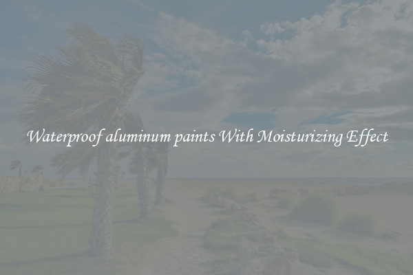 Waterproof aluminum paints With Moisturizing Effect