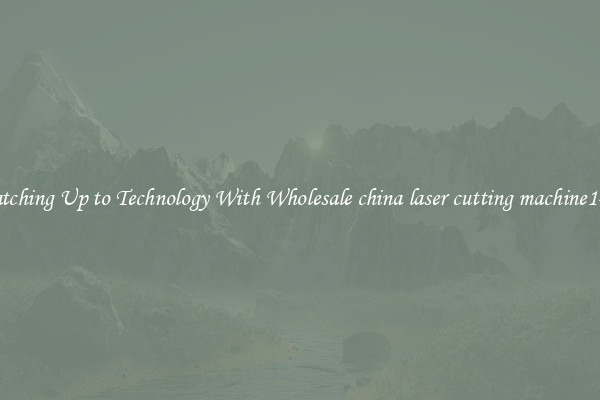 Matching Up to Technology With Wholesale china laser cutting machine1490