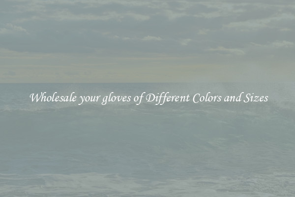 Wholesale your gloves of Different Colors and Sizes