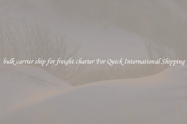 bulk carrier ship for freight charter For Quick International Shipping