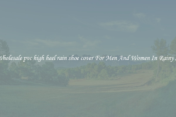 Buy Wholesale pvc high heel rain shoe cover For Men And Women In Rainy Season