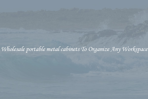 Wholesale portable metal cabinets To Organize Any Workspace