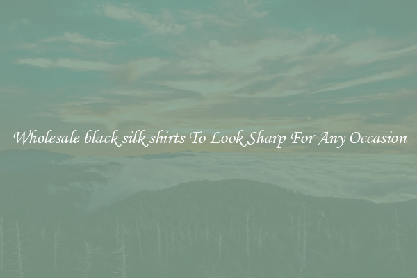 Wholesale black silk shirts To Look Sharp For Any Occasion