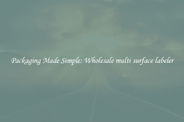 Packaging Made Simple: Wholesale multi surface labeler