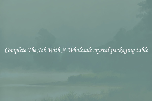 Complete The Job With A Wholesale crystal packaging table