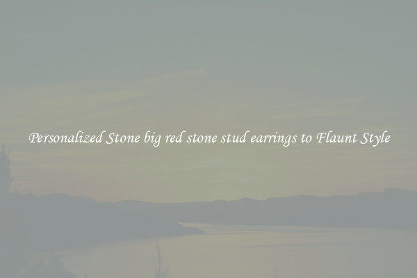 Personalized Stone big red stone stud earrings to Flaunt Style