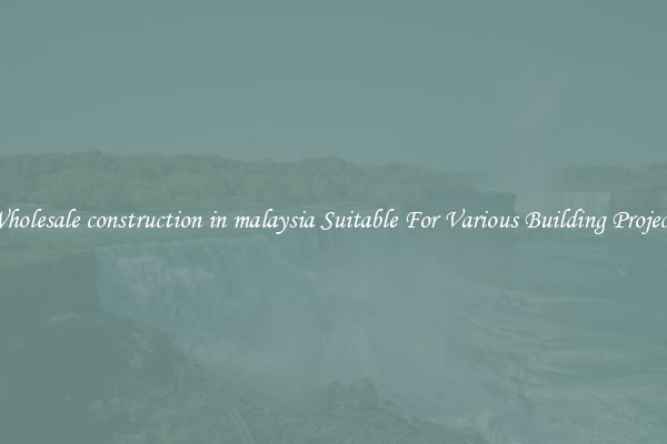 Wholesale construction in malaysia Suitable For Various Building Projects