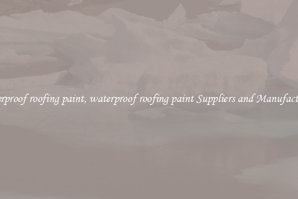 waterproof roofing paint, waterproof roofing paint Suppliers and Manufacturers