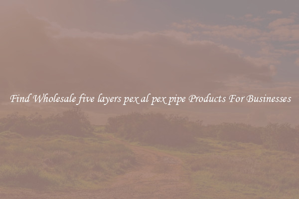 Find Wholesale five layers pex al pex pipe Products For Businesses