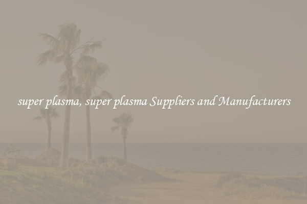 super plasma, super plasma Suppliers and Manufacturers
