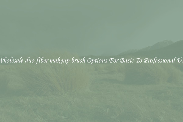 Wholesale duo fiber makeup brush Options For Basic To Professional Use