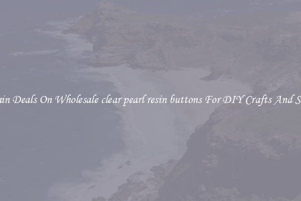 Bargain Deals On Wholesale clear pearl resin buttons For DIY Crafts And Sewing