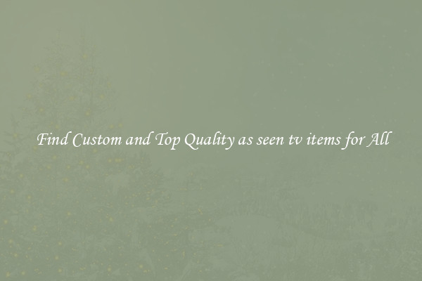 Find Custom and Top Quality as seen tv items for All