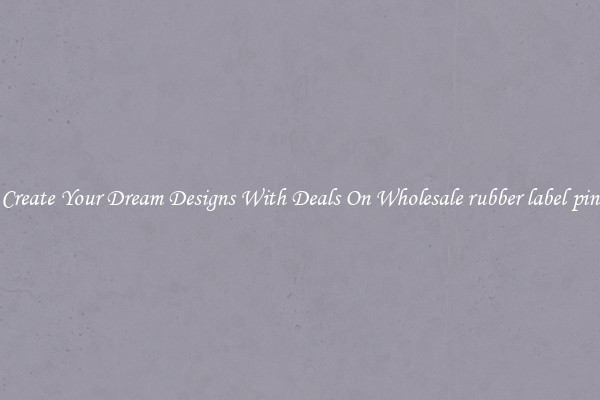 Create Your Dream Designs With Deals On Wholesale rubber label pin