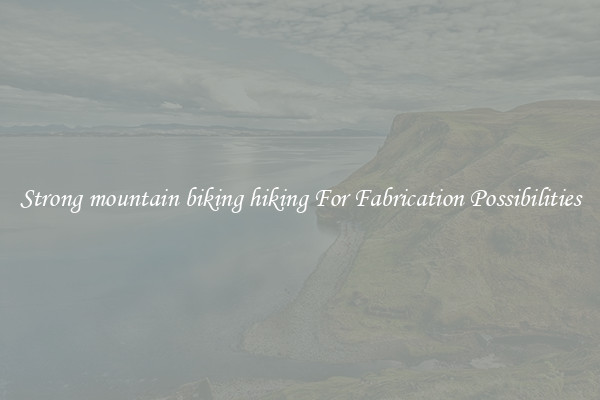 Strong mountain biking hiking For Fabrication Possibilities