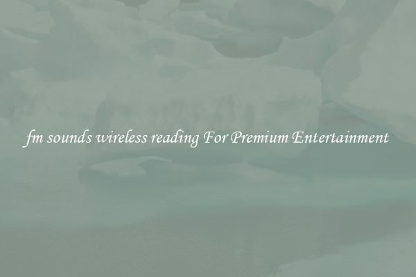 fm sounds wireless reading For Premium Entertainment 