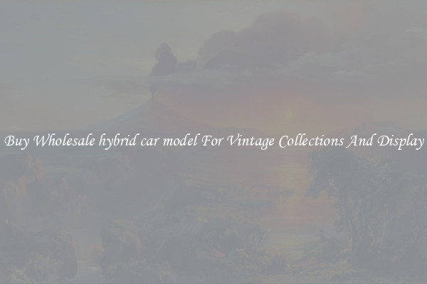 Buy Wholesale hybrid car model For Vintage Collections And Display