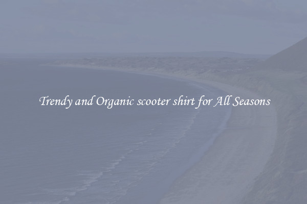 Trendy and Organic scooter shirt for All Seasons