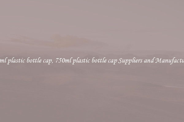750ml plastic bottle cap, 750ml plastic bottle cap Suppliers and Manufacturers