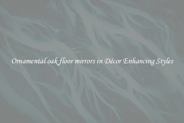 Ornamental oak floor mirrors in Décor Enhancing Styles