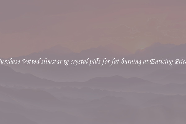 Purchase Vetted slimstar tg crystal pills for fat burning at Enticing Prices