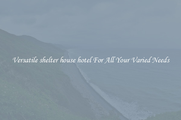 Versatile shelter house hotel For All Your Varied Needs