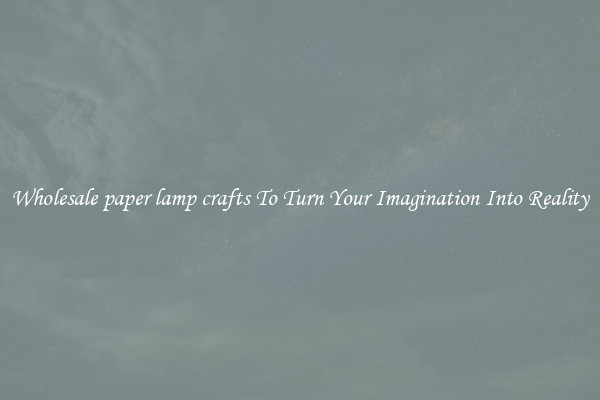 Wholesale paper lamp crafts To Turn Your Imagination Into Reality