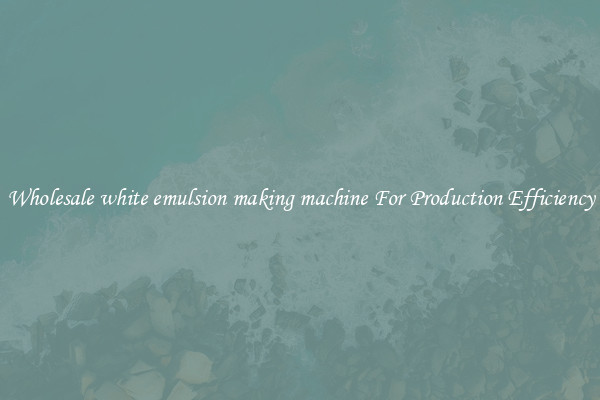 Wholesale white emulsion making machine For Production Efficiency