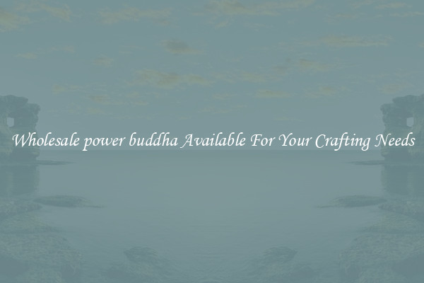 Wholesale power buddha Available For Your Crafting Needs