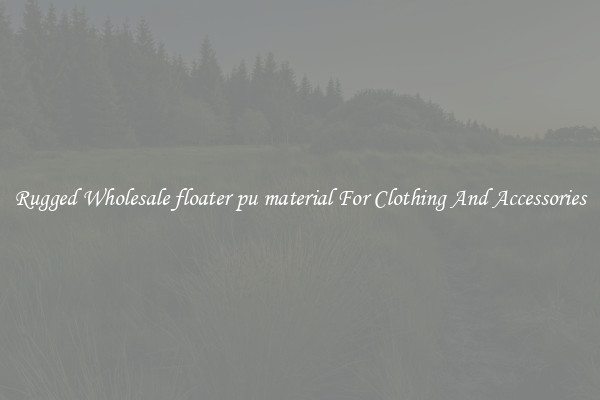 Rugged Wholesale floater pu material For Clothing And Accessories