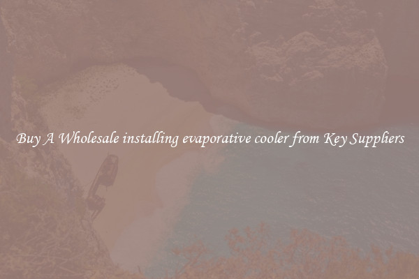 Buy A Wholesale installing evaporative cooler from Key Suppliers