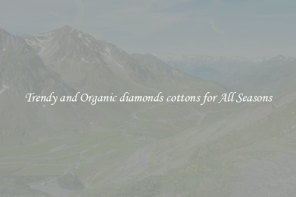 Trendy and Organic diamonds cottons for All Seasons