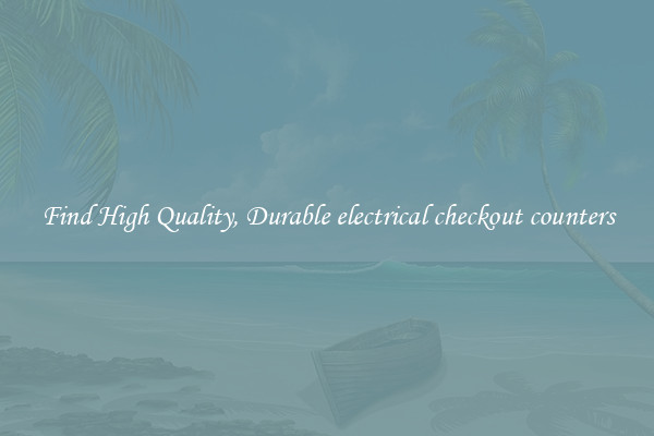 Find High Quality, Durable electrical checkout counters