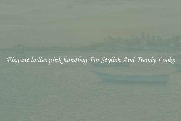 Elegant ladies pink handbag For Stylish And Trendy Looks