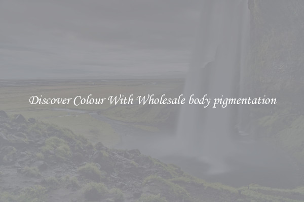 Discover Colour With Wholesale body pigmentation
