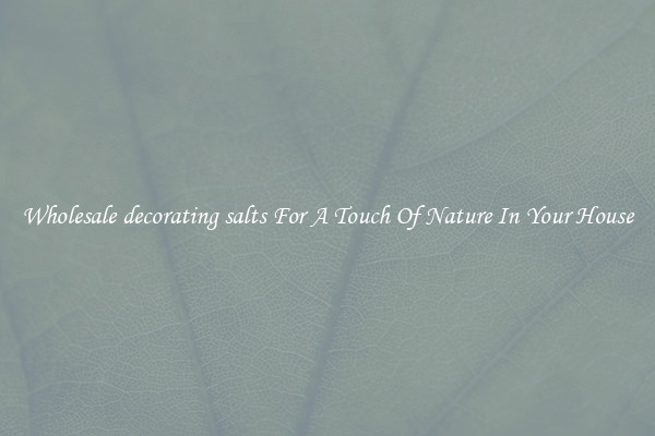 Wholesale decorating salts For A Touch Of Nature In Your House
