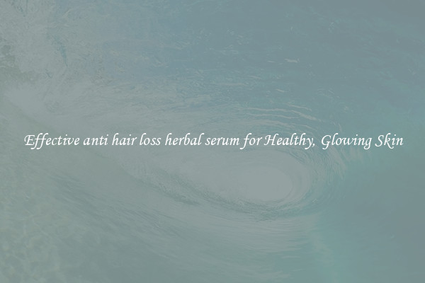 Effective anti hair loss herbal serum for Healthy, Glowing Skin