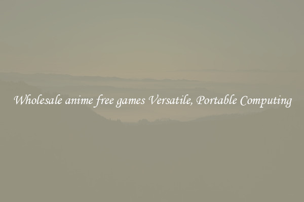 Wholesale anime free games Versatile, Portable Computing