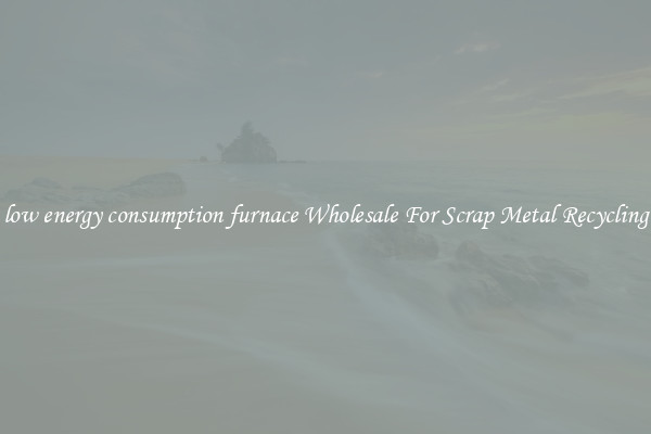 low energy consumption furnace Wholesale For Scrap Metal Recycling