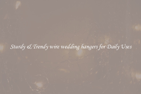 Sturdy & Trendy wire wedding hangers for Daily Uses