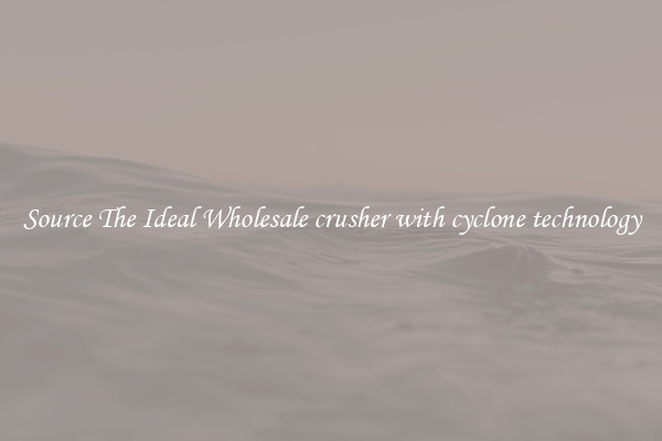 Source The Ideal Wholesale crusher with cyclone technology