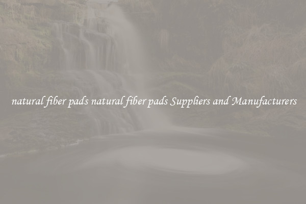 natural fiber pads natural fiber pads Suppliers and Manufacturers